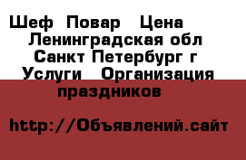  Шеф  Повар › Цена ­ 500 - Ленинградская обл., Санкт-Петербург г. Услуги » Организация праздников   